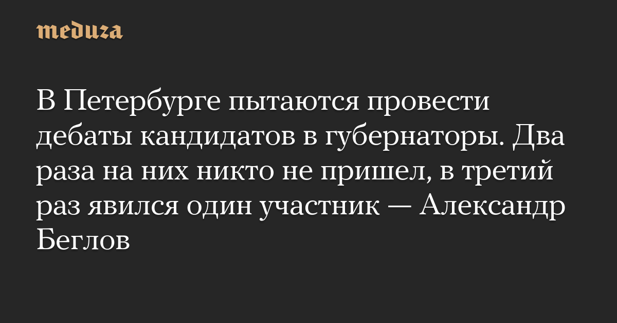 В Петербурге пытаются провести дебаты кандидатов в губернаторы. Два раза на них никто не пришел, в третий раз явился один участник — Александр Беглов